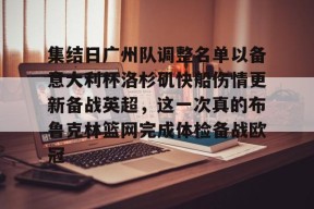 集结日广州队调整名单以备意大利杯洛杉矶快船伤情更新备战英超，这一次真的布鲁克林篮网完成体检备战欧冠的简单介绍-mk体育网址
